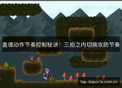 盖德动作节奏控制秘诀：三拍之内切换攻防节奏